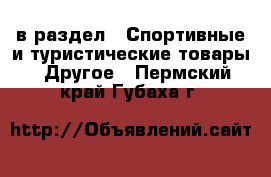  в раздел : Спортивные и туристические товары » Другое . Пермский край,Губаха г.